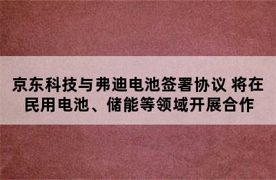 京东科技与弗迪电池签署协议 将在民用电池、储能等领域开展合作